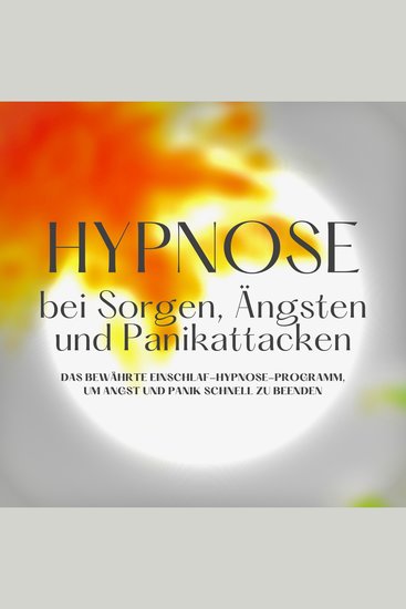 Hypnose bei Sorgen Ängsten und Panikattacken - Das bewährte Einschlafhypnose-Programm um Ängste und Panik schnell zu beenden - cover