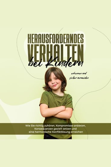 Herausforderndes Verhalten bei Kindern erkennen und sicher vermeiden: Wie Sie richtig zuhören Kompromisse anbieten Konsequenzen gezielt setzen und eine harmonische Konfliktlösung erreichen - cover