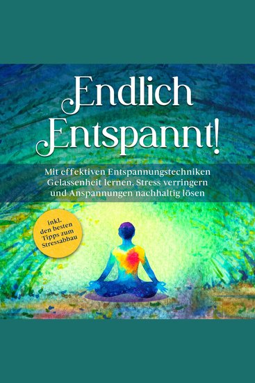 Endlich entspannt!: Mit effektiven Entspannungstechniken Gelassenheit lernen Stress verringern und Anspannungen nachhaltig lösen - inkl den besten Tipps zum Stressabbau - cover
