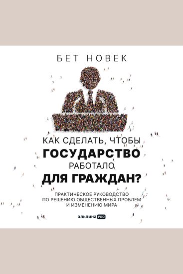 Как сделать чтобы государство работало для граждан? Практическое руководство по решению общественных проблем и изменению мира - cover