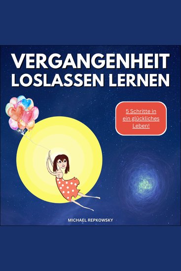 Vergangenheit loslassen lernen! - 5 Schritte in ein glückliches Leben - cover