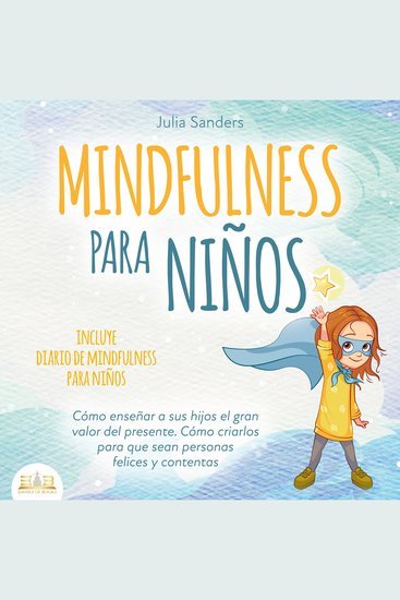 Mindfulness para niños: Cómo enseñar a sus hijos el gran valor del presente Cómo criarlos para que sean personas felices y contentas - incluye diario de mindfulness para niños - cover