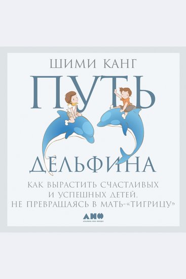 Путь дельфина: Как вырастить счастливых и успешных детей не превращаясь в мать-"тигрицу" - cover