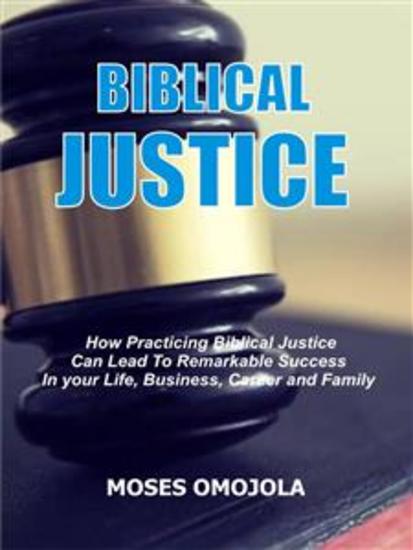 Biblical justice - How practicing biblical justice can lead to remarkable success in your life business career and family - cover