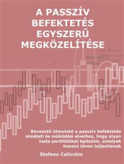 A passzív befektetés egyszerű megközelítése - Bevezető útmutató a passzív befektetés elméleti és működési elveihez hogy olyan lusta portfóliókat építsünk amelyek hosszú távon teljesítenek - cover