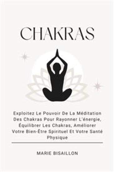 Chakras - Exploitez Le Pouvoir De La Méditation Des Chakras Pour Rayonner L'énergie Équilibrer Les Chakras Améliorer Votre Bien-Être Spirituel Et Votre Santé Physique - cover