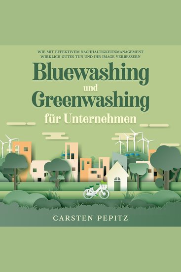Bluewashing und Greenwashing für Unternehmen: Wie mit effektivem Nachhaltigkeitsmanagement wirklich Gutes tun und Ihr Image verbessern - cover