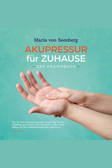 Akupressur für zuhause - Das Praxisbuch: Wie Sie über Akupressurpunkte Schritt für Schritt vielfältige psychische und körperliche Leiden sanft heilen und Ihre Selbstheilungskräfte aktivieren - cover
