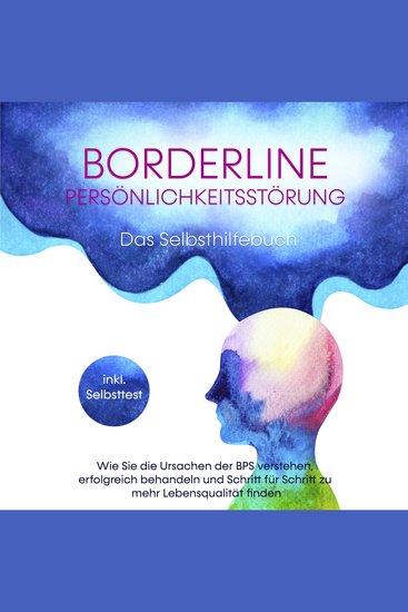 Borderline Persönlichkeitsstörung - Das Selbsthilfebuch: Wie Sie die Ursachen der BPS verstehen erfolgreich behandeln und Schritt für Schritt zu mehr Lebensqualität finden - inkl Selbsttest - cover