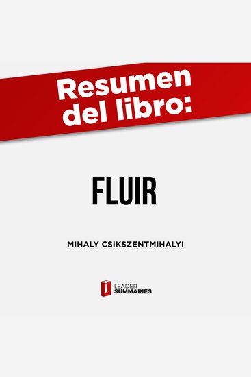 Resumen del libro "Fluir" de Mihaly Csikszentmihalyi - Por qué las actividades que exigen todo nuestro esfuerzo y concentración son las que nos garantizan la felicidad - cover