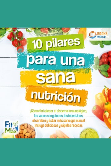 10 pilares para una sana nutrición: ¡Cómo fortalecer el sistema inmunológico los vasos sanguíneos los intestinos el cerebro y estar más sano que nunca! Incluye deliciosas y rápidas recetas - cover