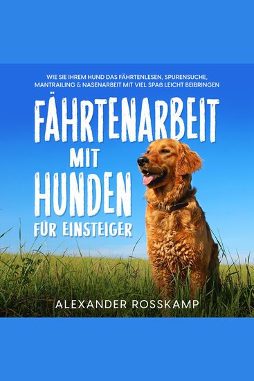 Fährtenarbeit mit Hunden für Einsteiger: Wie Sie Ihrem Hund das Fährtenlesen Spurensuche Mantrailing & Nasenarbeit mit viel Spaß leicht beibringen - cover