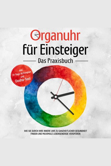 Organuhr für Einsteiger - Das Praxisbuch: Wie Sie durch Ihre innere Uhr zu ganzheitlicher Gesundheit finden und maximale Lebensenergie verspüren - inkl 21-Tage-Actionplan und Dosha-Test - cover