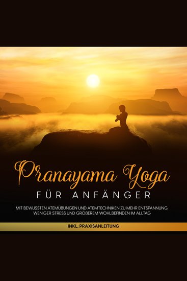 Pranayama Yoga für Anfänger: Mit bewussten Atemübungen und Atemtechniken zu mehr Entspannung weniger Stress und größerem Wohlbefinden im Alltag - inkl Praxisanleitung - cover