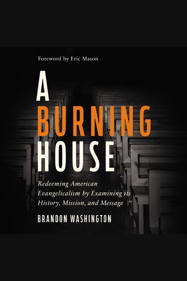 A Burning House - Redeeming American Evangelicalism by Examining Its History Mission and Message - cover