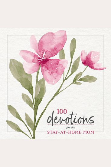 100 Devotions for the Stay-at-Home Mom - Nurturing Your Soul Through God's Word (A 100-Day Devotional) - cover