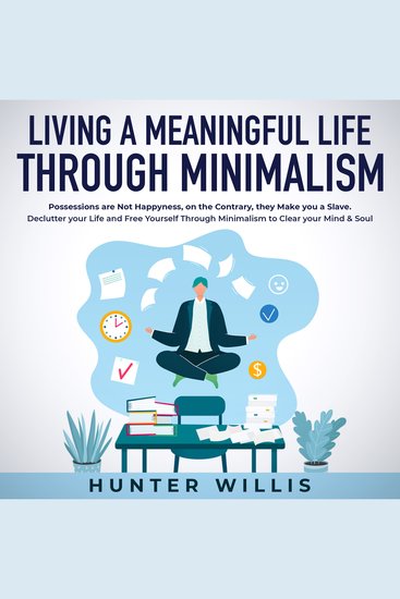 Living a Meaningful Life Through Minimalism - Possessions are Not Happiness on the Contrary they Make you a Slave Declutter your Life and Free Yourself Through Minimalism to Clear your Mind & Soul - cover