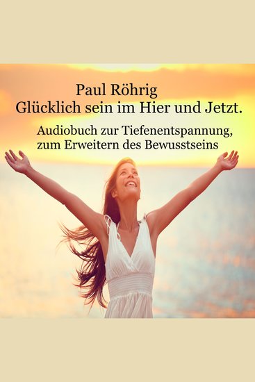 Glücklich sein im Hier und Jetzt - Audiobuch zur Tiefenentspannung zum Erweitern des Bewusstseins - cover