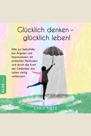 Glücklich denken - glücklich leben! - Hilfe zur Selbsthilfe bei Ängsten und Depressionen: mit einfachen Methoden und durch die Kraft der Gedanken das Leben stetig verbessern - cover