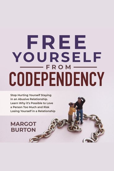 Free Yourself From Codependency - Stop Hurting Yourself Staying in an Abusive Relationship Learn Why it’s Possible to Love a Person Too Much and Risk Losing Yourself in a Relationship - cover