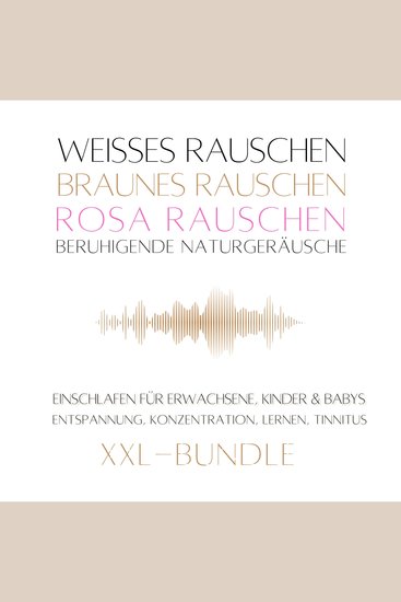 XXL-Bundle: Weißes Rauschen Rosa Rauschen Braunes Rauschen beruhigende Naturgeräusche - Einschlafen für Erwachsene Kinder & Babys Entspannen Konzentration Lernen Tinnitus - cover