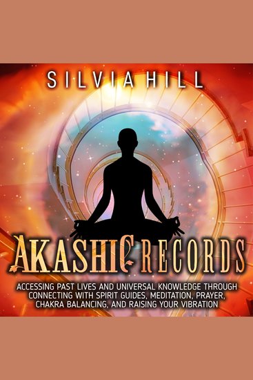 Akashic Records: Accessing Past Lives and Universal Knowledge through Connecting with Spirit Guides Meditation Prayer Chakra Balancing and Raising Your Vibration - cover