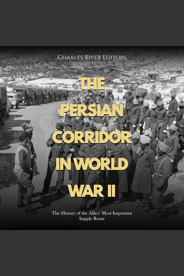 Persian Corridor in World War II The: The History of the Allies’ Most Important Supply Route - cover