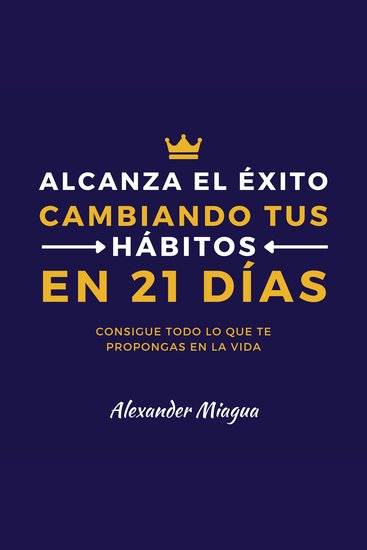 Alcanza el éxito cambiando tus hábitos en 21 días - Consigue todo lo que te propongas en tu vida - cover
