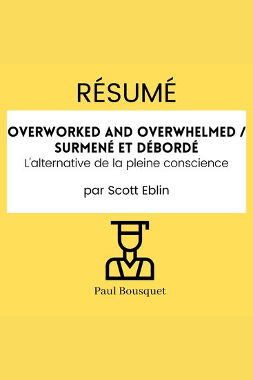 RÉSUMÉ - Overworked and Overwhelmed Surmené et débordé : L'alternative de la pleine conscience Par Scott Eblin - cover