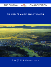 The Story of Ancient Irish Civilization - The Original Classic Edition