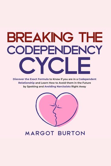 Breaking the Codependency Cycle - Discover the Exact Formula to Know if you are in a Codependent Relationship and Learn How to Avoid them in the Future by Spotting and Avoiding Narcissists Right Away - cover
