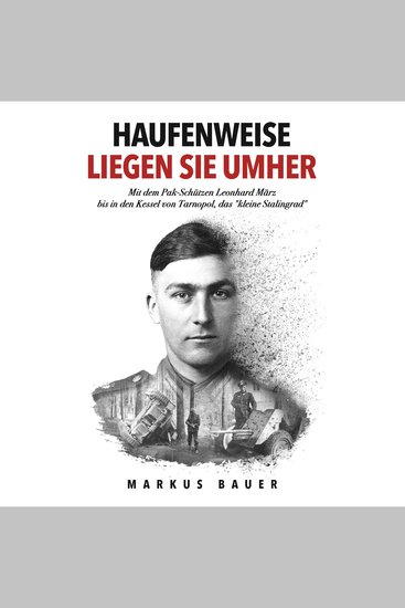 Haufenweise liegen sie umher: Zweiter Weltkrieg Ostfront - Mit dem Pak-Schützen Leonhard März bis in den Kessel von Tarnopol das "kleine Stalingrad" - cover