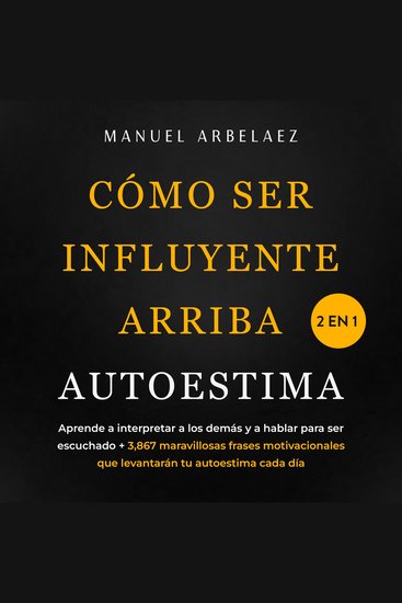 Cómo ser influyente + Arriba autoestima 2 en 1 - Aprende a interpretar a los demás y a hablar para ser escuchado + 3867 maravillosas frases motivacionales que levantarán tu autoestima cada día - cover