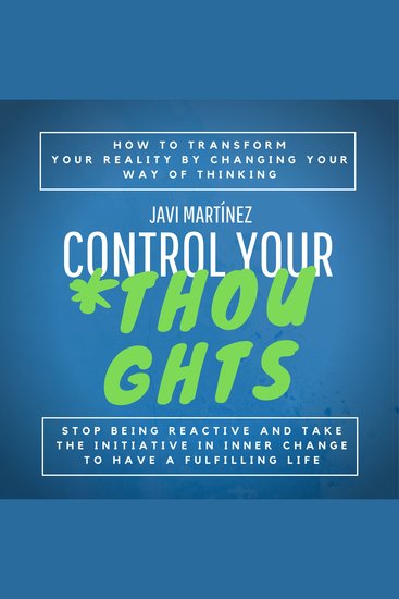 Control Your Thoughts - How To Transform Your Reality By Changing Your Way Of Thinking Stop Being Reactive And Take The Initiative In Inner Change To Have A Fulfilling Life - cover