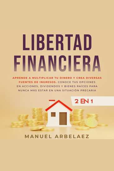 Libertad financiera - Aprende a multiplicar tu dinero y crea diversas fuentes de ingresos Conoce tus opciones en acciones dividendos y bienes raíces para nunca más estar en una situación precaria - cover