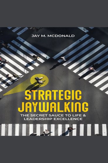 Strategic Jaywalking - The Secret Sauce to Life & Leadership Excellence - cover