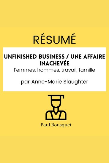 RÉSUMÉ - Unfinished business Une affaire inachevée : Femmes hommes travail famille Par Anne-Marie Slaughter - cover