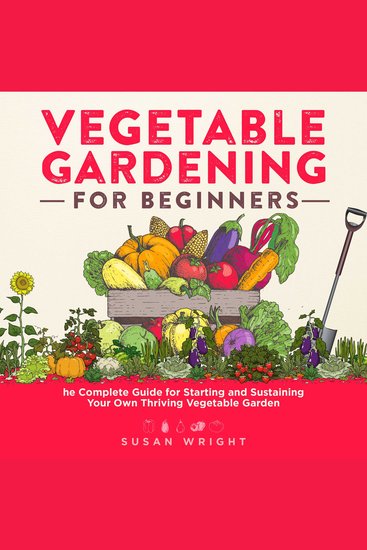 Vegetable Gardening For Beginners - The Complete Guide for Starting and Sustaining Your Own Thriving Vegetable Garden - cover