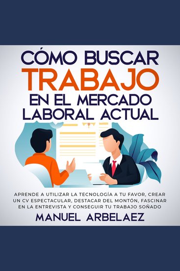 Cómo buscar trabajo en el mercado laboral actual - Aprende a utilizar la tecnología a tu favor crear un CV espectacular destacar del montón fascinar en la entrevista y conseguir tu trabajo soñado - cover