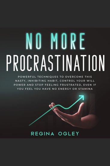 No More Procrastination: Powerful Techniques to Overcome this Nasty Inhibiting Habit - Control Your Will Power and Stop Feeling Frustrated Even if You Feel You Have no Energy or Stamina - cover
