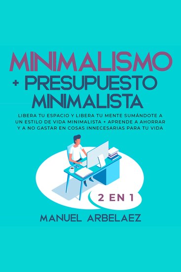 Minimalismo + Presupuesto minimalista 2 en 1 - Libera tu espacio y libera tu mente sumándote a un estilo de vida minimalista + aprende a ahorrar y a no gastar en cosas innecesarias para tu vida - cover