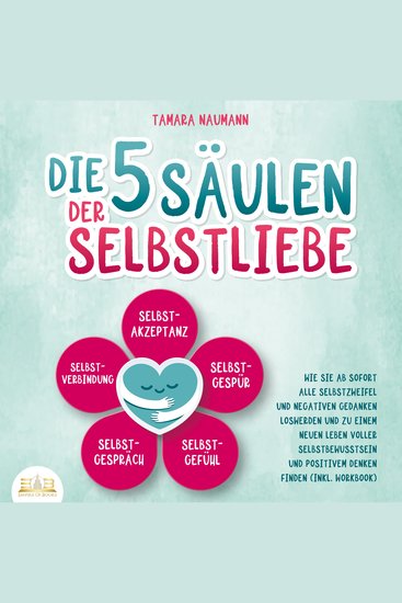 Die 5 Säulen der Selbstliebe: Wie Sie ab sofort alle Selbstzweifel und negativen Gedanken loswerden und zu einem neuen Leben voller Selbstbewusstsein und positivem Denken finden (inkl Workbook) - cover