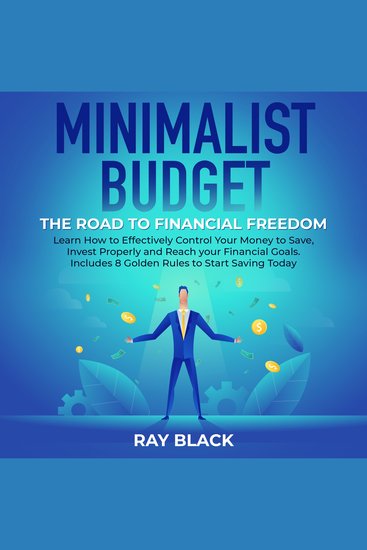 Minimalist Budget the Road to Financial Freedom - Learn How to Effectively Control Your Money to Save Invest Properly and Reach your Financial Goals Includes 8 Golden Rules to Start Saving Today - cover