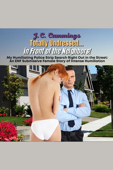 Totally Undressedin Front of the Neighbors! My Humiliating Police Strip Search Right Out in the Street - An ENF Submissive Female Story of Intense Humiliation - cover