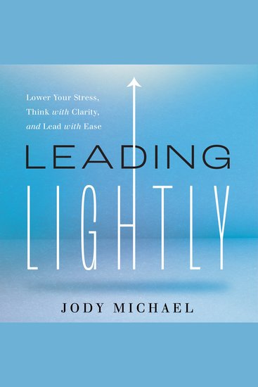 Leading Lightly - Lower Your Stress Think with Clarity and Lead with Ease - cover