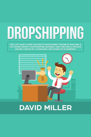 Dropshipping - The Lazy Man's Guide On How To Make Money Online By Building A Six-Figure Shopify Dropshipping Business And Creating A Passive Income Stream By Leveraging The Power Of eCommerce! - cover
