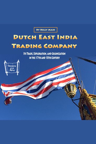 Dutch East India Trading Company - Its Trade Exploration and Colonization in the 17th and 18th Century - cover