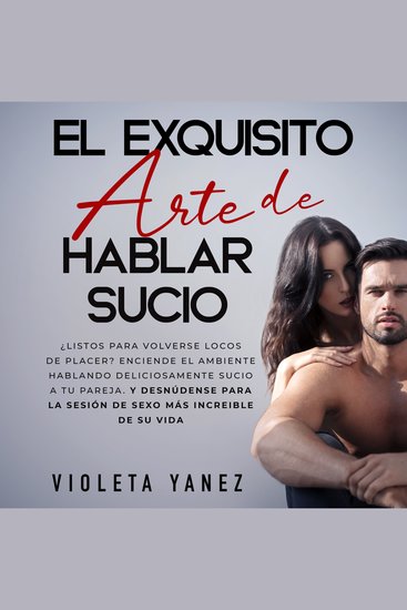 El exquisito arte de hablar sucio - ¿Listos para volverse locos de placer? Enciende el ambiente hablando deliciosamente sucio a tu pareja y desnúdense para la sesión de sexo más increible de su vida - cover