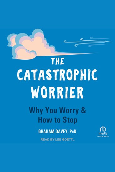 The Catastrophic Worrier - Why You Worry and How to Stop - cover