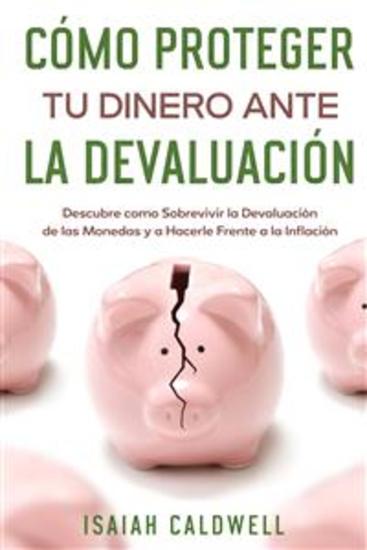 Cómo Proteger tu Dinero ante la Devaluación - Descubre como Sobrevivir la Devaluación de las Monedas y a Hacerle Frente a la Inflación - cover